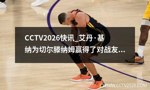 CCTV2026快讯_艾丹·基纳为切尔滕纳姆赢得了对战友弗利特伍德的宝贵胜利
