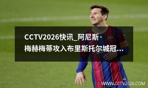 CCTV2026快讯_阿尼斯·梅赫梅蒂攻入布里斯托尔城冠军