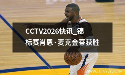 CCTV2026快讯_锦标赛肖恩·麦克金蒂获胜
