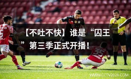 【不吐不快】谁是“囚王”第三季正式开播！