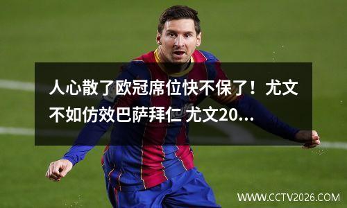 人心散了欧冠席位快不保了！尤文不如仿效巴萨拜仁 尤文2022欧冠