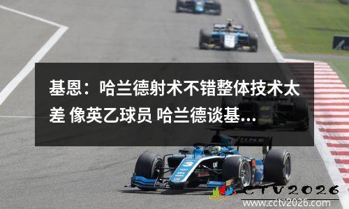 基恩：哈兰德射术不错整体技术太差 像英乙球员 哈兰德谈基恩