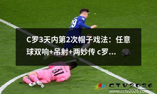 C罗3天内第2次帽子戏法：任意球双响+吊射+两妙传 c罗最近一次帽子戏法