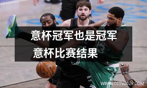 意杯冠军也是冠军 意杯比赛结果