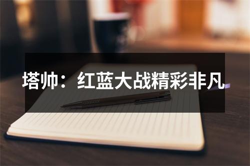 塔帅：红蓝大战精彩非凡