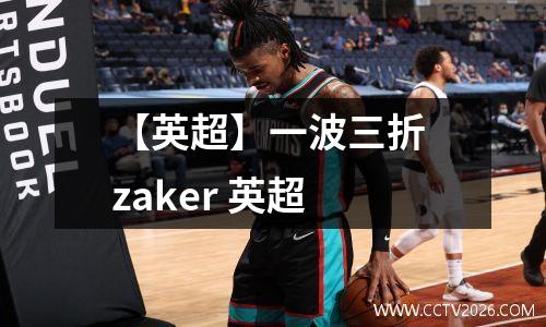 【英超】一波三折 zaker 英超