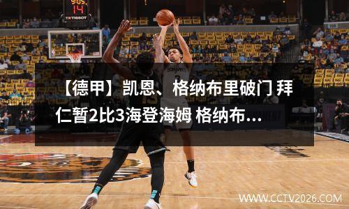 【德甲】凯恩、格纳布里破门 拜仁暂2比3海登海姆 格纳布里和哈登