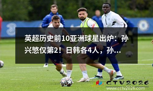 英超历史前10亚洲球星出炉：孙兴慜仅第2！日韩各4人，孙继海入围