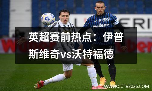 英超赛前热点：伊普斯维奇vs沃特福德