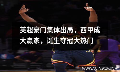 英超豪门集体出局，西甲成大赢家，诞生夺冠大热门