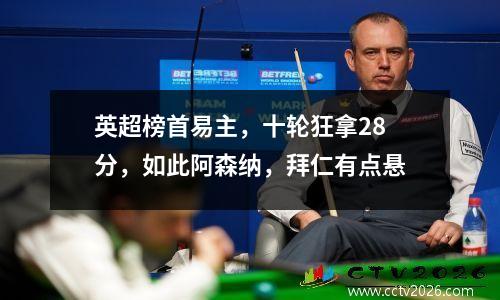 英超榜首易主，十轮狂拿28分，如此阿森纳，拜仁有点悬