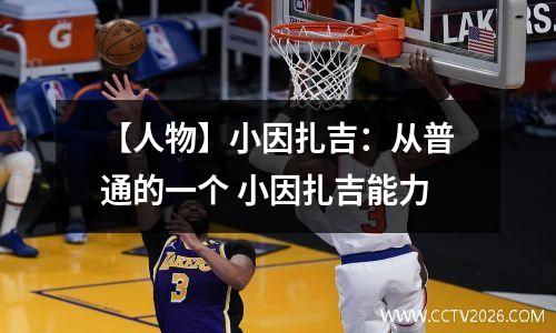 【人物】小因扎吉：从普通的一个 小因扎吉能力