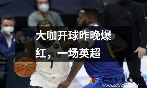 大咖开球昨晚爆红，一场英超