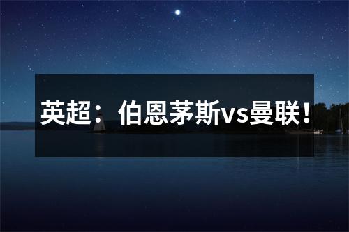 英超：伯恩茅斯vs曼联！