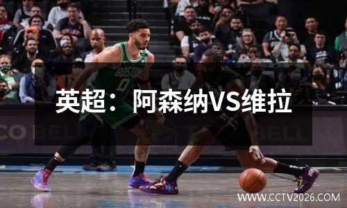 英超：阿森纳VS维拉