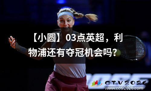 【小圆】03点英超，利物浦还有夺冠机会吗？