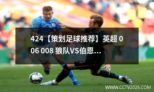 424【策划足球推荐】英超 006 008 狼队VS伯恩茅斯 曼彻斯特联VS谢菲尔德联 竞彩 胜平负 比分预测 进球数