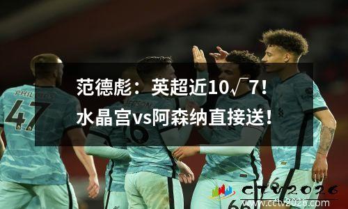 范德彪：英超近10√7！水晶宫vs阿森纳直接送！
