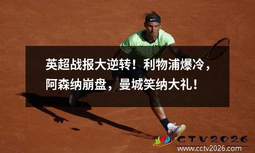 英超战报大逆转！利物浦爆冷，阿森纳崩盘，曼城笑纳大礼！
