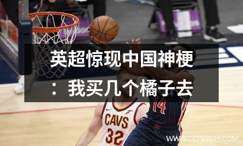 英超惊现中国神梗：我买几个橘子去