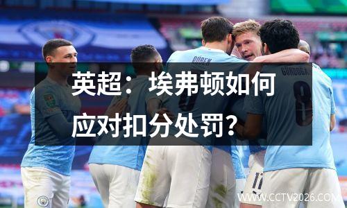 英超：埃弗顿如何应对扣分处罚？