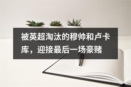 被英超淘汰的穆帅和卢卡库，迎接最后一场豪赌