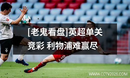 [老鬼看盘]英超单关竞彩 利物浦难赢尽