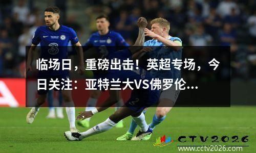 临场日，重磅出击！英超专场，今日关注：亚特兰大VS佛罗伦萨