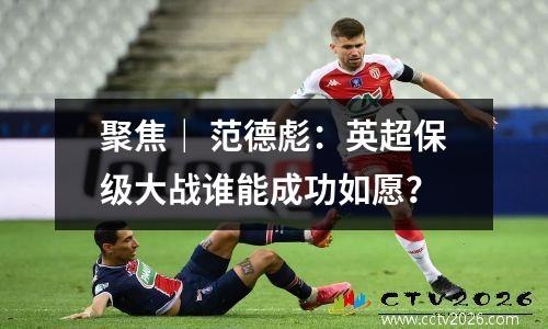 聚焦｜ 范德彪：英超保级大战谁能成功如愿？