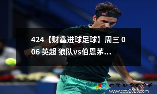 424【财鑫进球足球】周三 006 英超 狼队vs伯恩茅斯 2024-04-25 0245 今日赛事分析预测