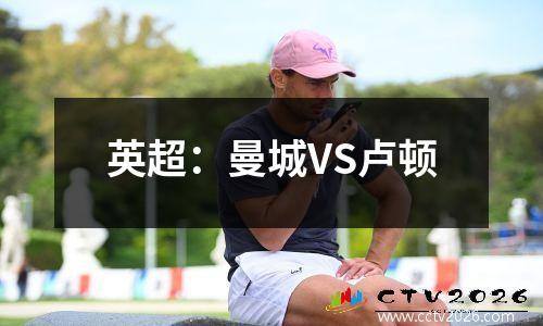 英超：曼城VS卢顿