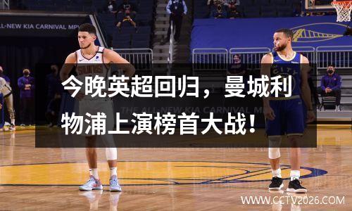 今晚英超回归，曼城利物浦上演榜首大战！