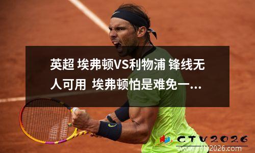 英超 埃弗顿VS利物浦 锋线无人可用  埃弗顿怕是难免一败