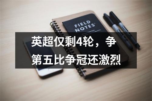 英超仅剩4轮，争第五比争冠还激烈