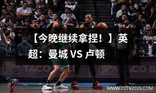 【今晚继续拿捏！】英超：曼城 VS 卢顿