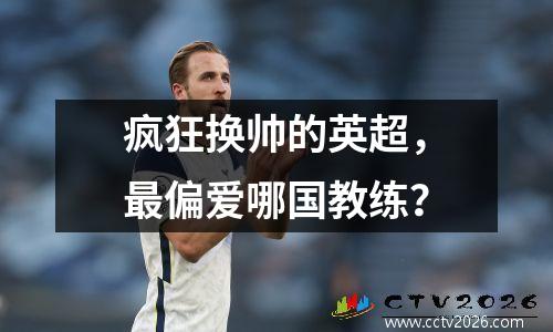 疯狂换帅的英超，最偏爱哪国教练？