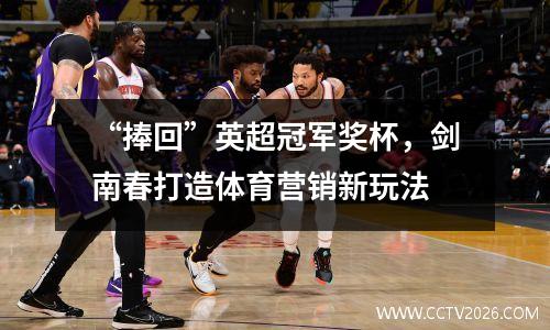 “捧回”英超冠军奖杯，剑南春打造体育营销新玩法