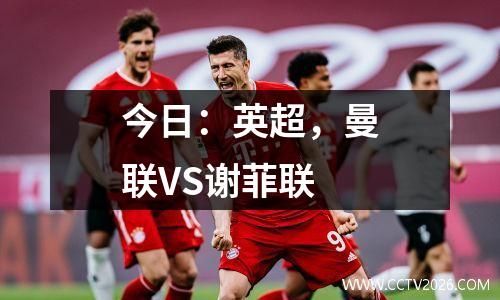今日：英超，曼联VS谢菲联
