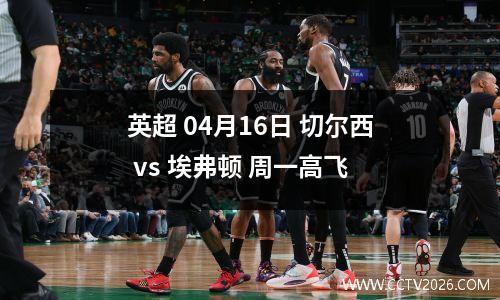 英超 04月16日 切尔西 vs 埃弗顿 周一高飞