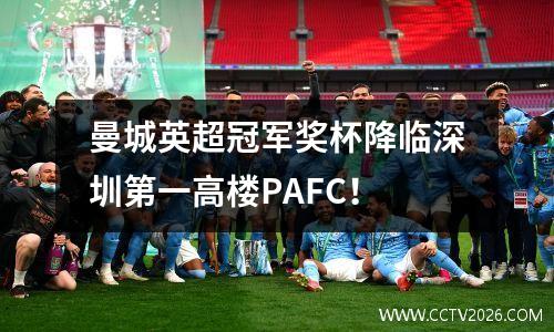 曼城英超冠军奖杯降临深圳第一高楼PAFC！