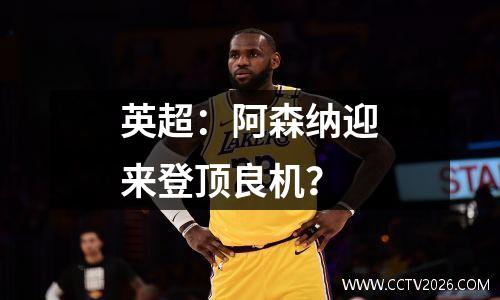 英超：阿森纳迎来登顶良机？