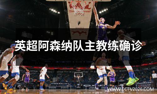 英超阿森纳队主教练确诊