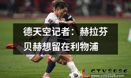德天空记者：赫拉芬贝赫想留在利物浦