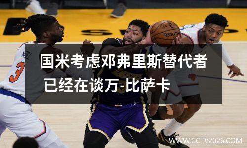 国米考虑邓弗里斯替代者 已经在谈万-比萨卡