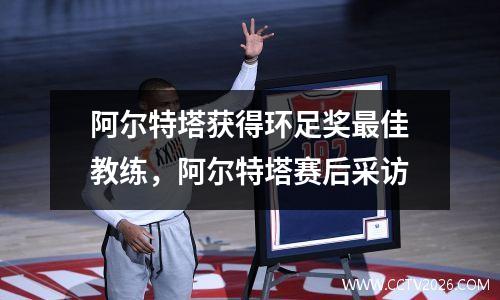 阿尔特塔获得环足奖最佳教练，阿尔特塔赛后采访