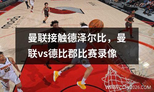 曼联接触德泽尔比，曼联vs德比郡比赛录像