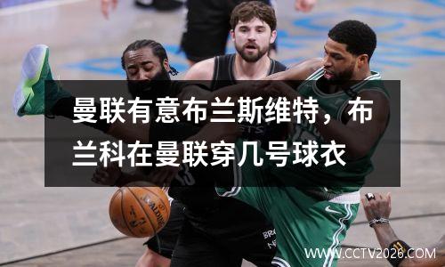 曼联有意布兰斯维特，布兰科在曼联穿几号球衣