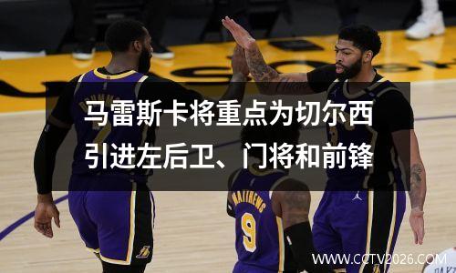 马雷斯卡将重点为切尔西引进左后卫、门将和前锋