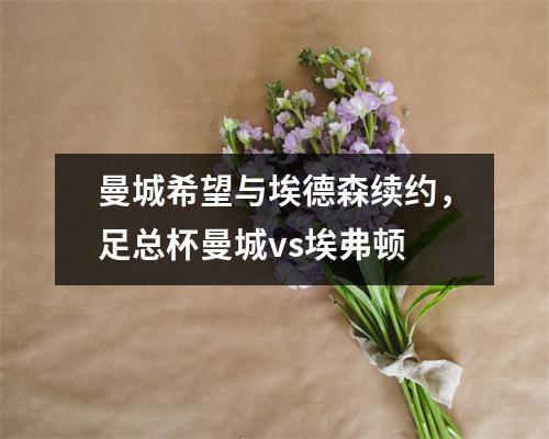 曼城希望与埃德森续约，足总杯曼城vs埃弗顿