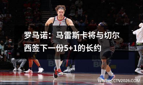 罗马诺：马雷斯卡将与切尔西签下一份5+1的长约